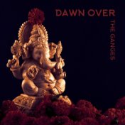 Dawn Over the Ganges - Collection of New Age Spiritual Music Inspired by India, Thanks to Which Your Meditation Will be Even Dee...