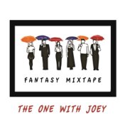 Friends Fantasy Mixtape - The One With Joey
