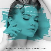 Chillout Music for Bathrooms: Relaxation Time, Calming Rhythms for Bath, Relaxing Atmosphere
