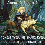 Алексей Толстой - Пойди туда, не знаю, куда принеси то, не знаю, что