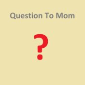 Question To Mom