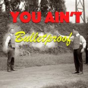 You Ain't Bulletproof