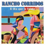 El Dia Que Te Fuiste (Rancho Corridos)