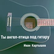 Ты ангел-птица под гитару