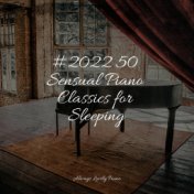 #2022 50 Sensual Piano Classics for Sleeping