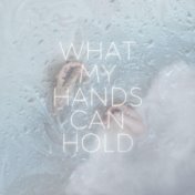 What My Hands Can Hold