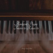 Ambient Piano Tracks to Relax to