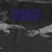 Take Me to a Rooftop