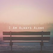 I Am Always Alone