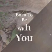 Born To Be With You