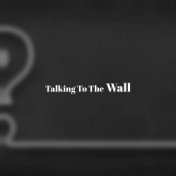 Talking To The Wall