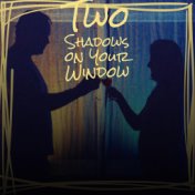 Two Shadows on Your Window