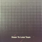 Down To Love Town