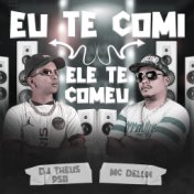 Eu Te Comi Ele Te Comeu