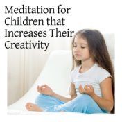 Meditation for Children that Increases Their Creativity. Let Them Feel the Freedom of Their Mind and no Restrictions