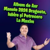 Album de Aur Manele 2024 Dragoste, Iubire și Petrecere La Maxim