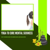 Yoga To Cure Mental Sickness - Easy Listening Music For Mindfulness And Relaxation