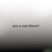 Are U out There?