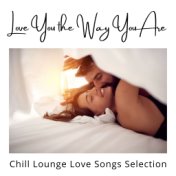 Love You the Way You Are: Chill Lounge Love Songs Selection