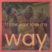 Throw your love my way