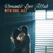 Romantic Love Affair with Soul Jazz (Seductive Music for Two on a Date at Home)