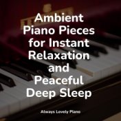 Ambient Piano Pieces for Instant Relaxation and Peaceful Deep Sleep