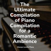 The Ultimate Compilation of Piano Compilation for a Romantic Ambience