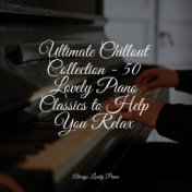 Ultimate Chillout Collection - 25 Lovely Piano Classics to Help You Relax