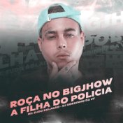 ROÇA NO BIGJHOW - A FILHA DO POLICIA