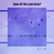 Have All The Love Gone? Best 22