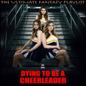 Dying To Be a Cheerleader The Ultimate Fantasy Playlist