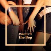Dance To To the Bop