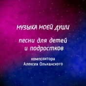 Музыка моей души, песни для детей и подростков композитора Алексея Ольханского