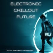 Electronic Chillout Future, Vol. 2 (Organic Downtempo Lounge Vibes)