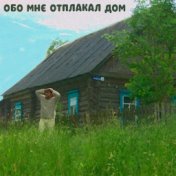 Обо Мне Отплакал Дом