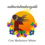Enâtawâstemikweyahk (Cree Meditation Album)