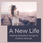 A New Life: Healing Relaxation Songs for Positive Attitude