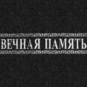 ВЕЧНАЯ ПАМЯТЬ