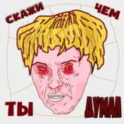 Скажи чем ты думал