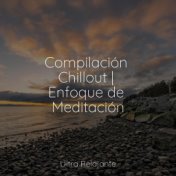 Compilación Chillout | Enfoque de Meditación