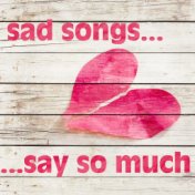 Sad Songs Say So Much