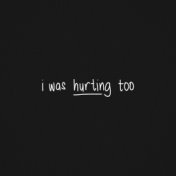 i was hurting too