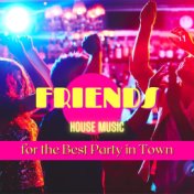 Friends: House Music for the Best Party in Town
