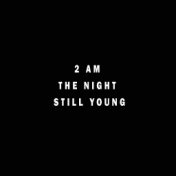 2 AM the Night Still Young