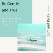 Be Gentle and True: Calm and Relax Your Way of Living