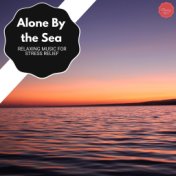 Alone By The Sea - Relaxing Music For Stress Relief