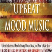 Upbeat Mood Music: Upbeat Instrumental Music for Driving, Workout Music, And Music to Wake Up To