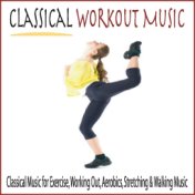 Classical Workout Music: Classical Music for Exercise, Working Out, Aerobics, Stretching & Walking Music