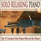 Solo Relaxing Piano: Top 15 Greatest Solo Piano Hits On the Planet