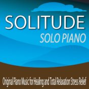 Solitude Solo Piano: Original Piano Music for Healing and Total Relaxation Stress Relief